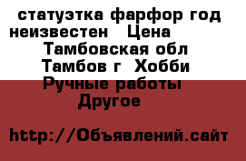 статуэтка фарфор,год неизвестен › Цена ­ 2 500 - Тамбовская обл., Тамбов г. Хобби. Ручные работы » Другое   